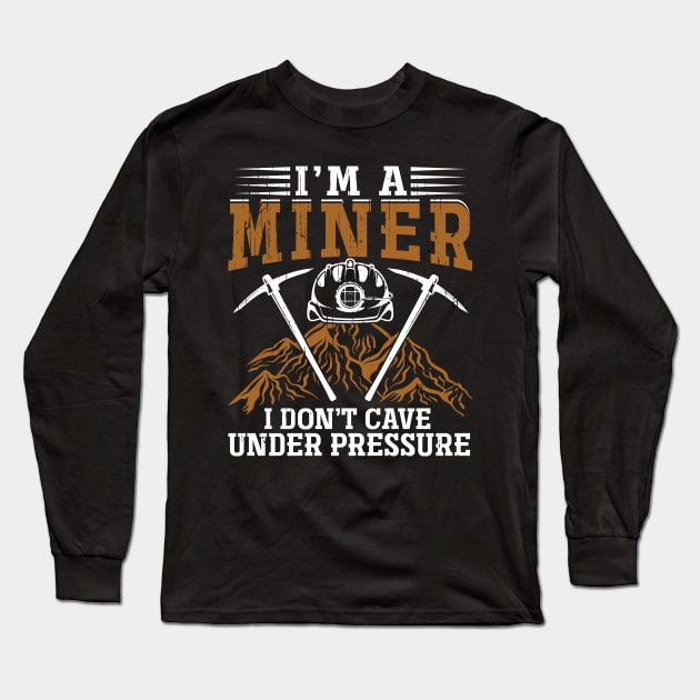 I'm a Miner I don't Cave Under Pressure Long Sleeve T-Shirt by WyldbyDesign